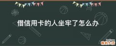 借信用卡的人坐牢了怎么办