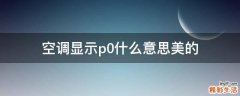 空调显示p0什么意思美的