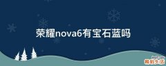 荣耀nova6有宝石蓝吗