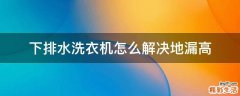 下排水洗衣机怎么解决地漏高