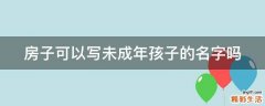 房子可以写未成年孩子的名字吗