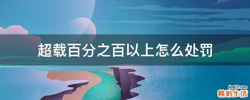 超载百分之百以上怎么处罚