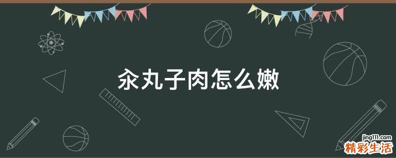 汆丸子肉怎么嫩