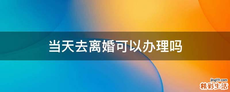 当天去离婚可以办理吗