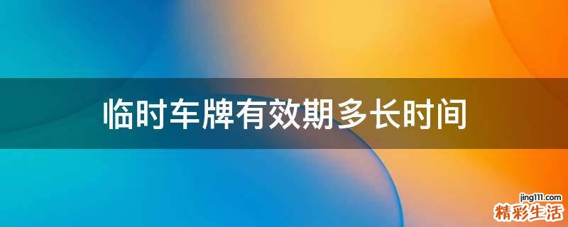 临时车牌有效期多长时间