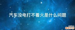 汽车没电打不着火是什么问题