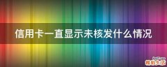 信用卡一直显示未核发什么情况