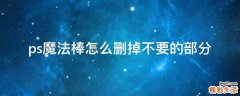 ps魔法棒怎么删掉不要的部分