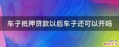 车子抵押贷款以后车子还可以开吗