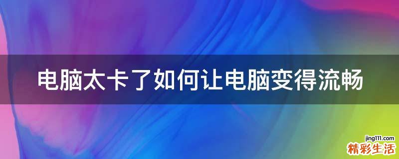 电脑太卡了如何让电脑变得流畅