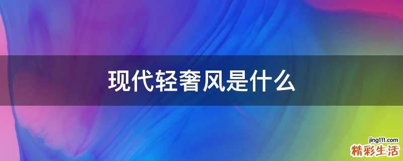 现代轻奢风是什么
