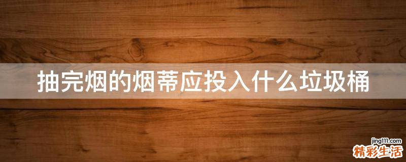 抽完烟的烟蒂应投入什么垃圾桶