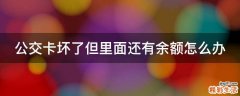 公交卡坏了但里面还有余额怎么办
