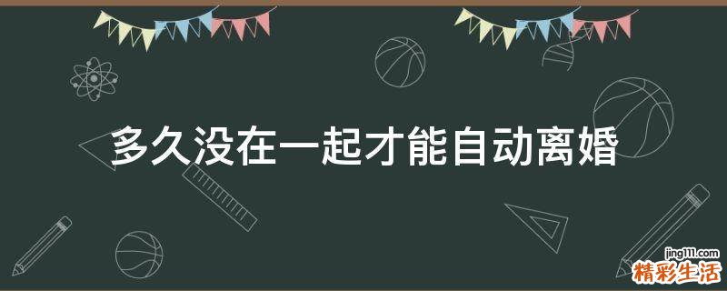 多久没在一起才能自动离婚