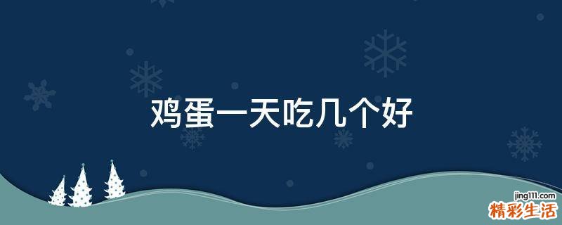 鸡蛋一天吃几个好