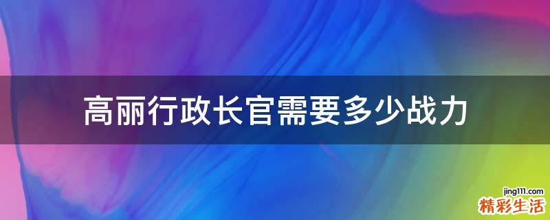 高丽行政长官需要多少战力