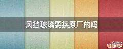 风挡玻璃要换原厂的吗