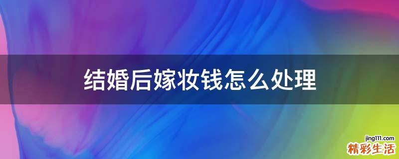 结婚后嫁妆钱怎么处理