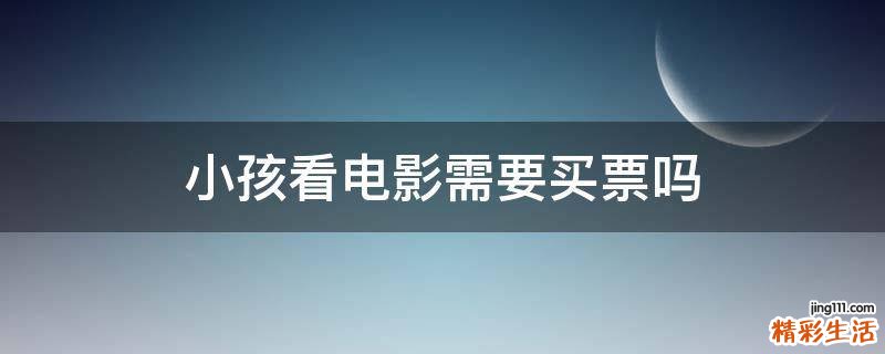 小孩看电影需要买票吗