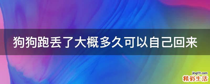 狗狗跑丢了大概多久可以自己回来