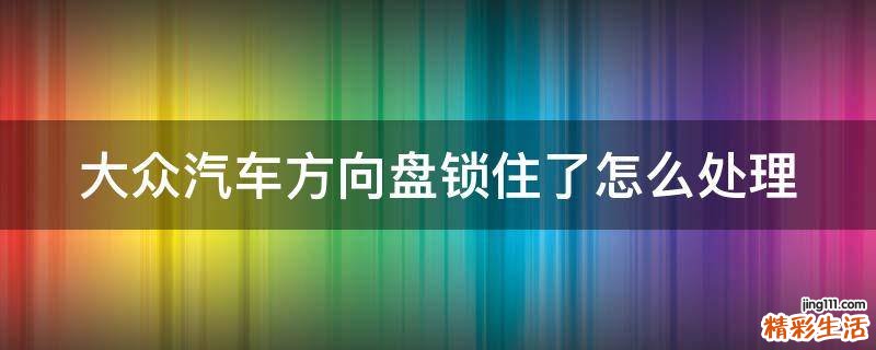 大众汽车方向盘锁住了怎么处理