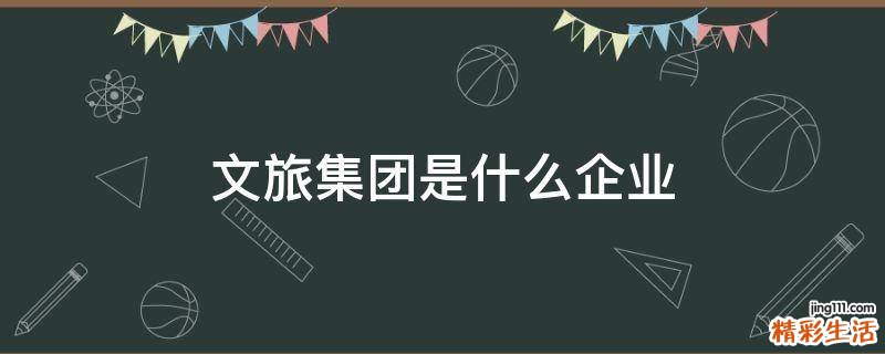 文旅集团是什么企业