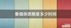 香烟保质期是多少时间