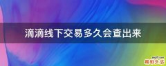 滴滴线下交易多久会查出来