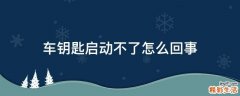 车钥匙启动不了怎么回事