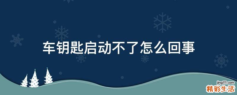车钥匙启动不了怎么回事
