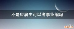 不是应届生可以考事业编吗