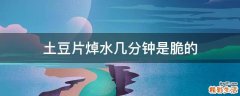 土豆片焯水几分钟是脆的
