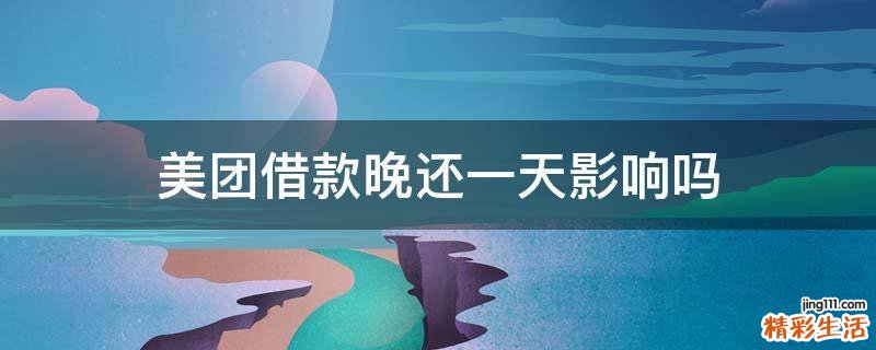 美团借款晚还一天影响吗