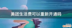 美团生活费可以重新开通吗