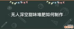 无人深空甜味堆肥如何制作