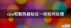 cpu和散热器粘在一块如何处理