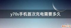 y70s手机首次充电需要多久
