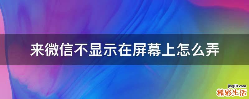来微信不显示在屏幕上怎么弄