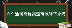 汽车油耗高跑高速可以降下来吗