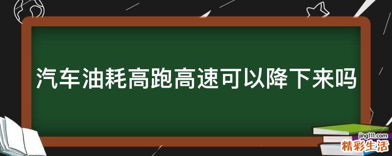 汽车油耗高跑高速可以降下来吗