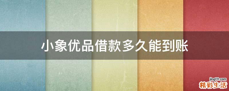 小象优品借款多久能到账
