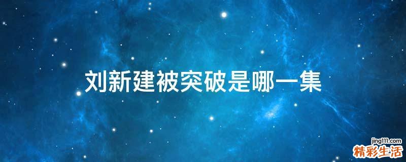 刘新建被突破是哪一集
