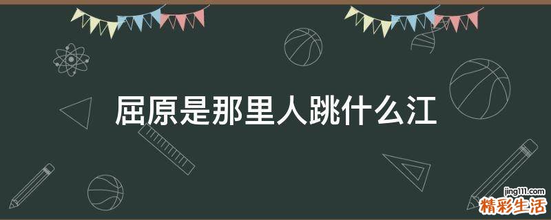 屈原是那里人跳什么江