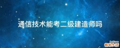 通信技术能考二级建造师吗