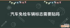 汽车免检车辆标志需要贴吗