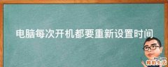 电脑每次开机都要重新设置时间