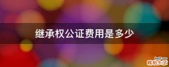 继承权公证费用是多少