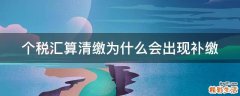 个税汇算清缴为什么会出现补缴