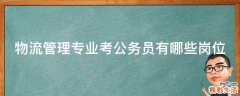 物流管理专业考公务员有哪些岗位