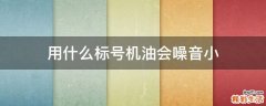 用什么标号机油会噪音小